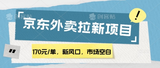 170元/单，新风口，市场空白，京东外卖拉新，赶紧操作-韬哥副业项目资源网