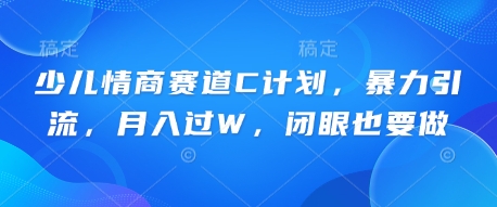 儿童情商智商跑道C方案，暴力行为引流方法，月入了W，闭上眼还要做-韬哥副业项目资源网