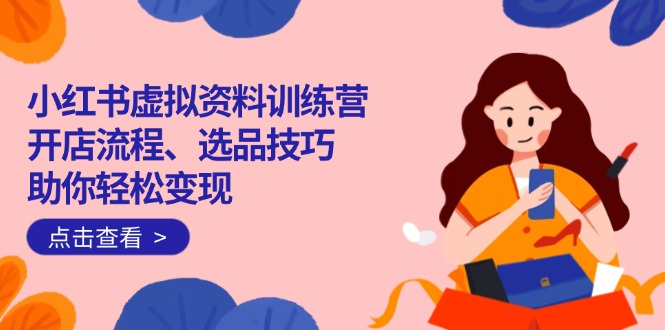 （14372期）小红书的虚似材料夏令营：开店的流程、选款方法一网打尽，帮助你轻轻松松转现-韬哥副业项目资源网