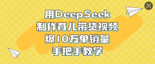 用DeepSeek制做育儿教育带货视频,爆10W单销售量,一对一教学-韬哥副业项目资源网