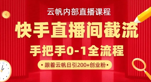 云帆内部直播课·快手直播间截流玩法，日引100+创业粉-韬哥副业项目资源网