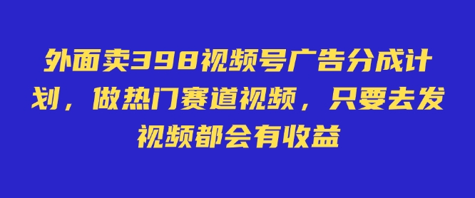 外面卖598视频号广告分成计划,不直播 不卖货 不露脸,只要去发视频都会有收益-韬哥副业项目资源网
