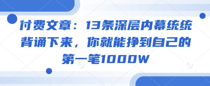 付费文章：13条深层次内情通通记诵出来，你就能够赚到自身的第一笔1000W-韬哥副业项目资源网