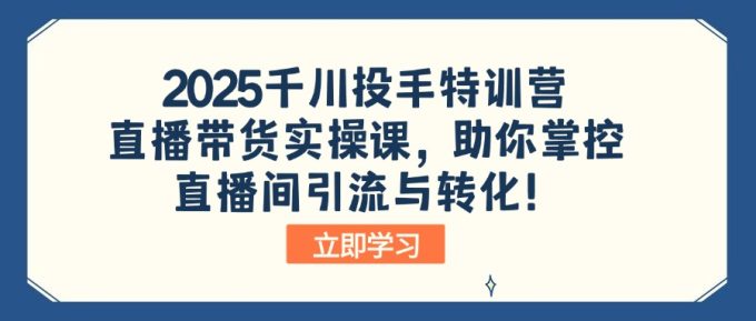 (14423期)2025巨量千川投篮高手夏令营:直播卖货实操课,帮助你操控直播间引流与转化!-韬哥副业项目资源网