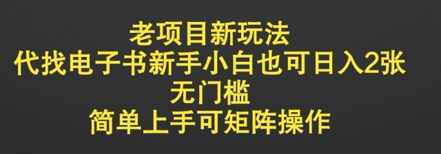 老项目新模式，代找电子书新手入门也可以日入2张，零门槛，简易上手可引流矩阵实际操作-韬哥副业项目资源网