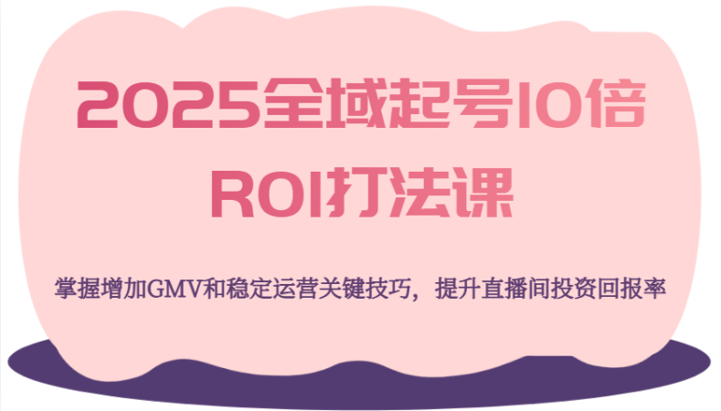 2025示范区养号10倍ROI玩法课，把握提升GMV长期稳定经营重要方法，提高直播房间投资收益率-韬哥副业项目资源网
