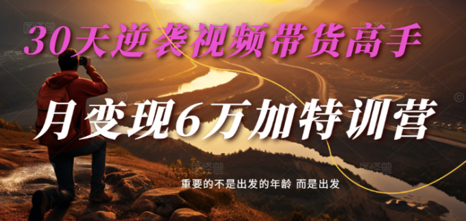 2025短视频带货30天逆袭视频卖货大神,单月转现6万加夏令营-韬哥副业项目资源网