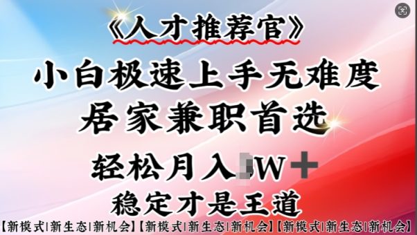 人才选拔官—新手快速上手实际操作，居家生活做兼职优选，一部手机就可以-韬哥副业项目资源网