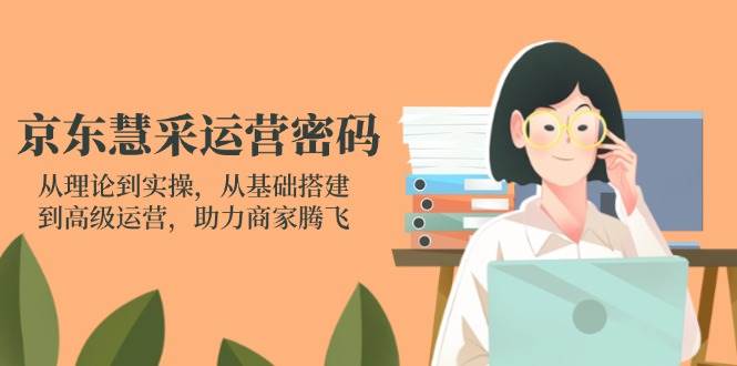 京东慧采经营登陆密码：从技术到实际操作，从产品构建到高级运营，助力商家辉煌-韬哥副业项目资源网