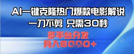 AI一键克隆热门爆款电影解说,一刀不剪,只需30秒,多平台分发,月入6k