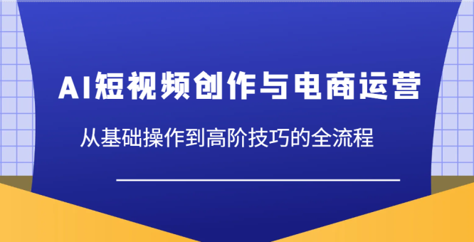 AI视频创作与网店运营,从基本操作到高级方法等各个环节-韬哥副业项目资源网