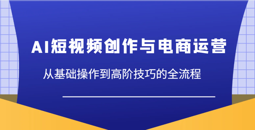 AI视频创作与网店运营,从基本操作到高级方法等各个环节-韬哥副业项目资源网