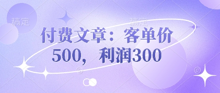 付费文章：客单量500，盈利300-韬哥副业项目资源网