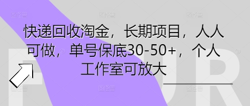 快递回收淘金，长期项目，人人可做，单号保底30-50 ，个人工作室可放大