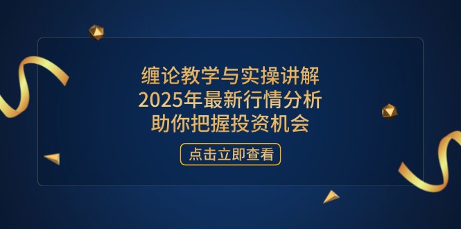 （14268期）缠论教学和实际操作解读，2025年全新市场行情分析，帮助你掌握投资机会-韬哥副业项目资源网