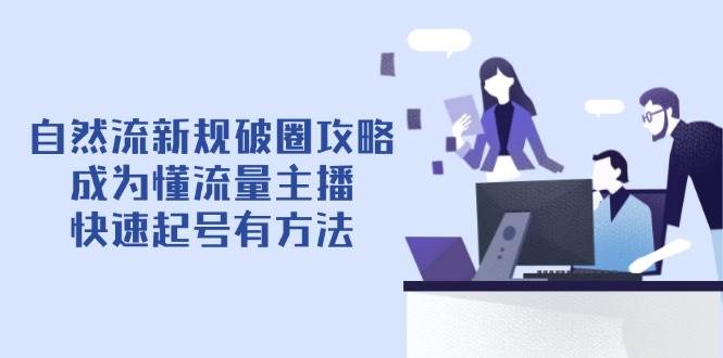 自然流最新政策出圈攻略大全【4月6升级】:变成懂总流量网络主播,迅速养号有技巧-韬哥副业项目资源网