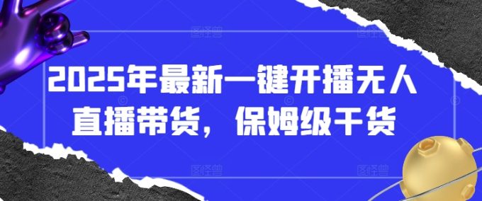 2025年全新一键播出没有人直播卖货,家庭保姆级干货知识-韬哥副业项目资源网