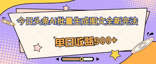 今日头条AI批量生成图文全新完法，单日收益几张-韬哥副业项目资源网