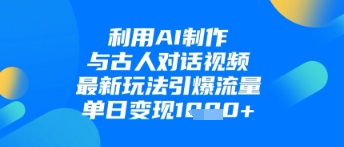 利用AI制作与古人对话的视频，最新玩法引爆流量，单日变现1k-韬哥副业项目资源网