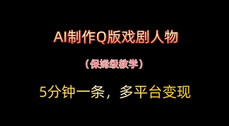 AI制作Q版戏剧人物,5分钟一条,中老年经济变现新思路
