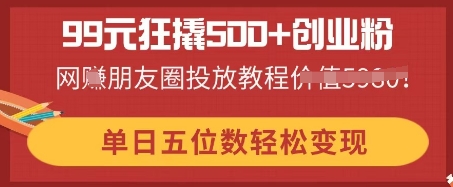 99元狂撬500 创业粉,单日五位数轻松变现,网创朋友圈投放教程