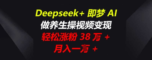 Deepseek 即梦AI,做养生操视频变现,轻松涨粉38W ,月入一W