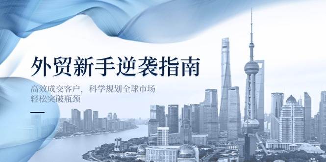 出口外贸初学者逆转手册:高效率成交客户,科学布局国际市场,轻轻松松突破困境-韬哥副业项目资源网