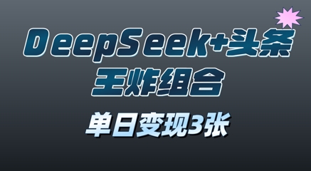 2025年DeepSeek 今日头条王炸组合，单日转现3张-韬哥副业项目资源网