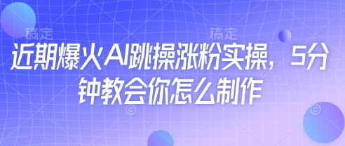 最近爆红AI跳操增粉实际操作，5min教会我们如何制作-韬哥副业项目资源网
