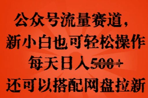 微信公众号总流量跑道,新手小白也可以快速上手实际操作,每日日入100 ,还可以搭配百度云盘引流-韬哥副业项目资源网