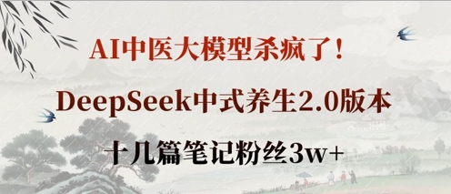AI中医大模型杀疯了!DeepSeek中式养生2.0版本,十几篇笔记粉丝3w