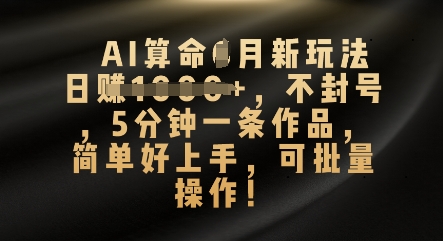 AI算命4月新玩法,日入数张,不封号,5分钟一条作品,简单好上手,可批量操作