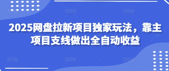 2025百度云盘拉新项目独家代理游戏玩法，靠主新项目支线任务作出自动式盈利-韬哥副业项目资源网