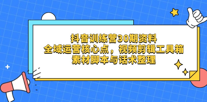 （14366期）抖音视频夏令营30期材料，示范区运营核心点，视频剪切软件箱 素材内容脚本制作与销售话术梳理-韬哥副业项目资源网