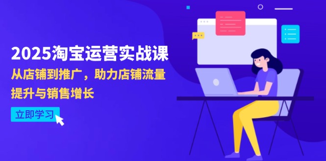 （14504期）2025淘宝店铺运营实战演练课-4月升级：从店面到营销推广，助推自然流量提升与业务增长-韬哥副业项目资源网