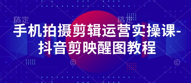 手机上拍摄剪辑经营实操课-抖音剪映醒图实例教程-韬哥副业项目资源网