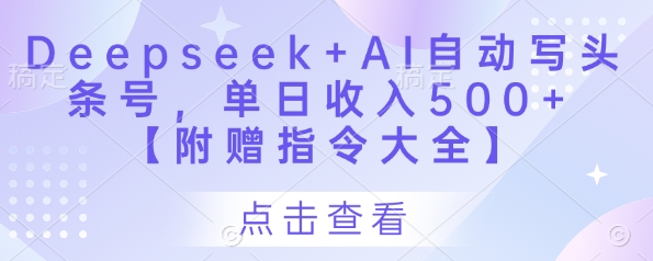 Deepseek+AI自动写头条号,单日收入500+ 【附赠指令大全】-韬哥副业项目资源网