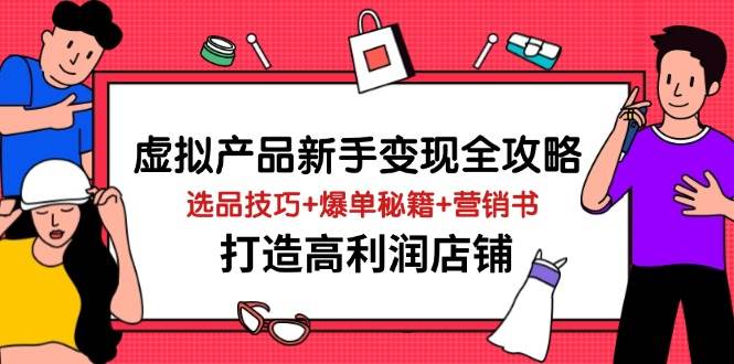 虚拟商品初学者转现攻略大全，选款方法 打造爆款秘笈 营销推广书，打造出高收益店面-韬哥副业项目资源网
