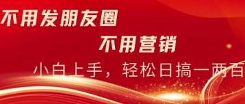 无需发朋友，无需市场销售，无需经常添加好友，每日15min，日入一两百-韬哥副业项目资源网
