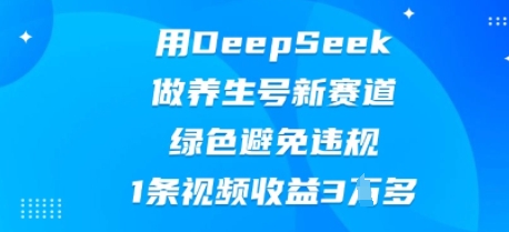 用DeepSeek做养生号新赛道,绿色避免违规,1条视频收益3W多
