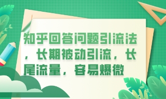 知乎回答问题引流法，长期被动引流，长尾流量，私域变现必学课程-韬哥副业项目资源网