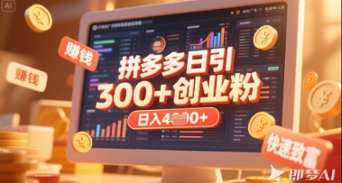 拼多多创业引流项目,每天吸引200 付费创业粉,实现日入多张 稳定收益