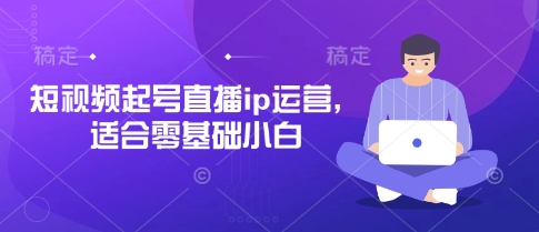 短视频起号直播ip运营，适合零基础小白-韬哥副业项目资源网