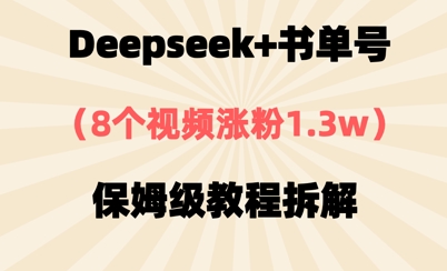 Deepseek 书单号，8段视频增粉1.3w，家庭保姆级实例教程拆卸-韬哥副业项目资源网