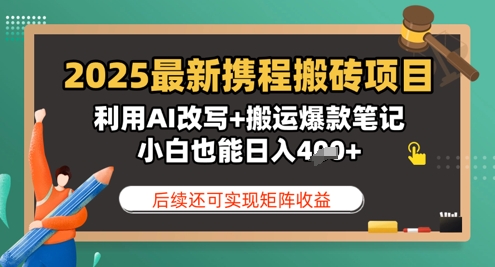 2025全新携程网搬砖项目，运用AI改变 运送爆品手记，新手也可以日入4张，后面还可实现引流矩阵盈利-韬哥副业项目资源网