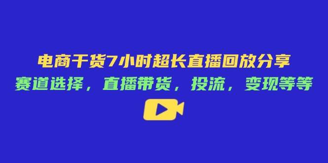 电子商务干货知识7钟头较长直播录像共享：跑道挑选，直播卖货，投流，转现等-韬哥副业项目资源网