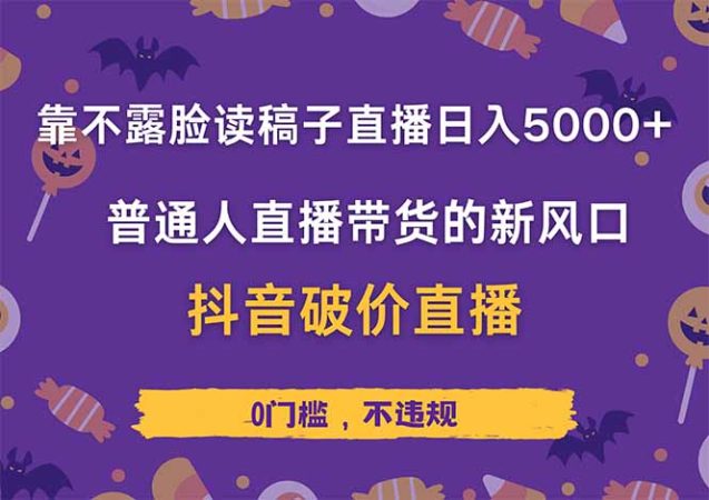 （14285期）不露脸读稿直播日赚5000+，抖音破价直播带货实操全解析，普通人也能轻松上手！-韬哥副业项目资源网