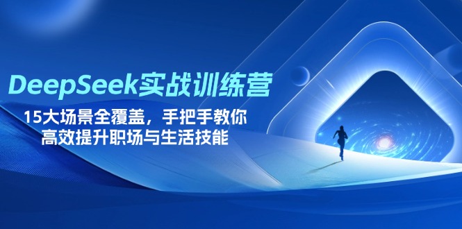 (14236期)DeepSeek实战演练夏令营,15大场景全面覆盖,教你如何高效率提高初入职场与生存技能-韬哥副业项目资源网