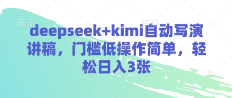 deepseek kimi全自动写演讲稿，成本低使用方便，轻轻松松日入3张-韬哥副业项目资源网