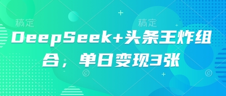 DeepSeek+头条王炸组合，单日变现3张-韬哥副业项目资源网